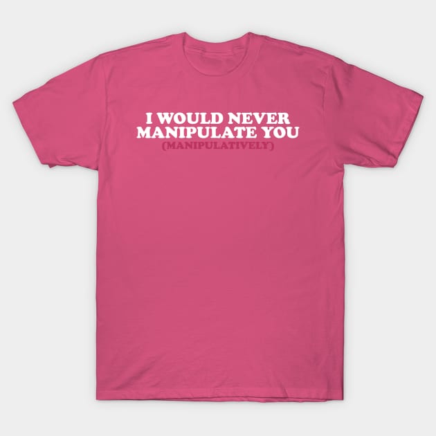 I Would Never Manipulate You ( manipulatively ) Shirt | Gift For Her | Y2K Tee | Y2K top | Gift for friend T-Shirt by Y2KERA